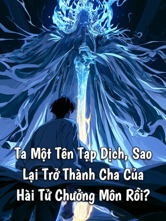 Ta Một Tên Tạp Dịch, Sao Lại Trở Thành Cha Của Hài Tử Chưởng Môn Rồi?