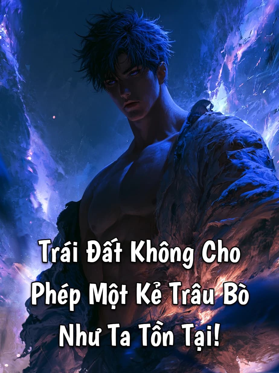 Trái Đất Không Cho Phép Một Kẻ Trâu Bò Như Ta Tồn Tại!