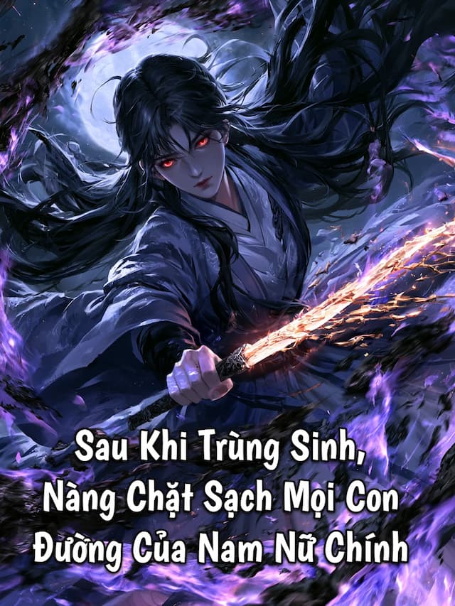 Sau Khi Trùng Sinh, Nàng Chặt Sạch Mọi Con Đường Của Nam Nữ Chính