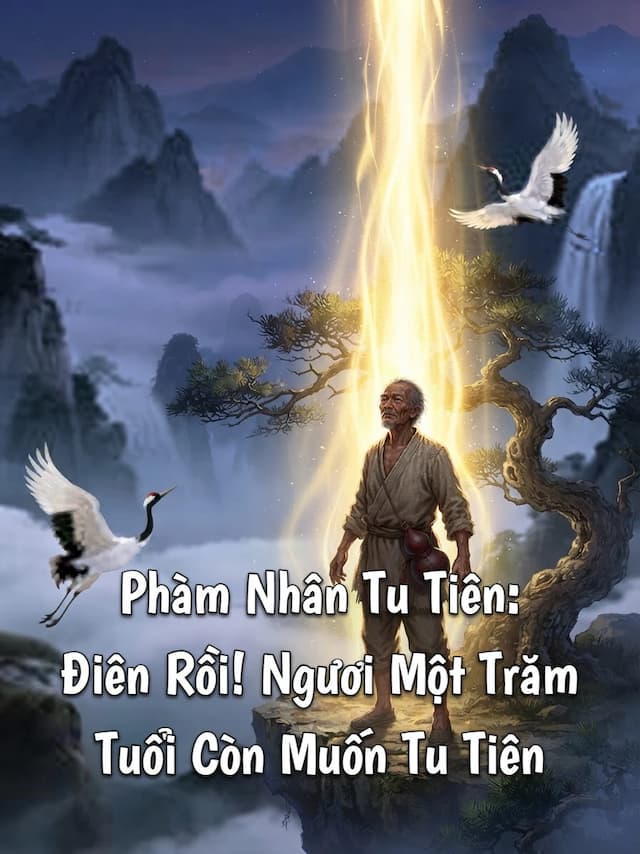 Phàm Nhân Tu Tiên: Điên Rồi! Ngươi Một Trăm Tuổi Còn Muốn Tu Tiên
